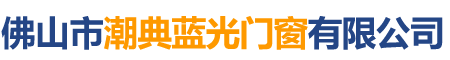 佛山市潮典藍(lán)光門窗有限公司_藍(lán)光門窗|佛山門窗|平開(kāi)門窗